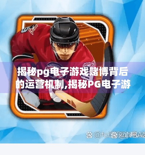 揭秘pg电子游戏赌博背后的运营机制,揭秘PG电子游戏赌博背后的运营机制，你以为在玩，其实是在被算计