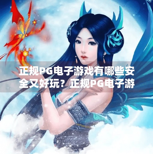 正规PG电子游戏有哪些安全又好玩？正规PG电子游戏有哪些安全又好玩？这份避坑指南请收好！