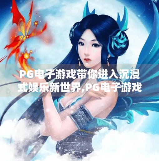 PG电子游戏带你进入沉浸式娱乐新世界,PG电子游戏带你进入沉浸式娱乐新世界，从感官刺激到情感共鸣的全新体验