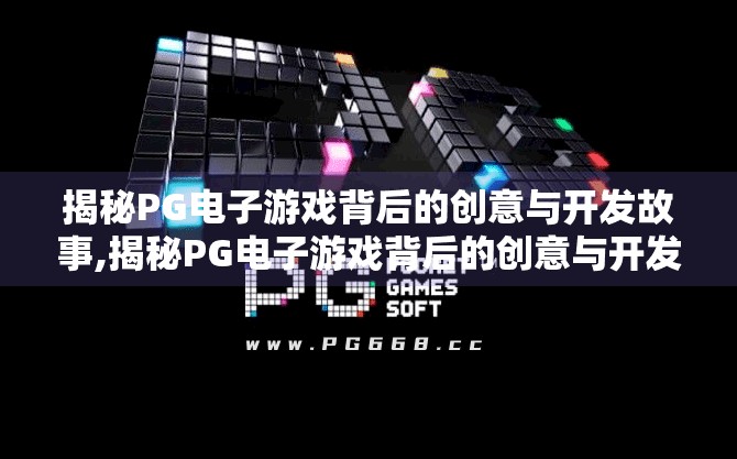 揭秘PG电子游戏背后的创意与开发故事,揭秘PG电子游戏背后的创意与开发故事，从灵感闪现到全球玩家的心跳共鸣