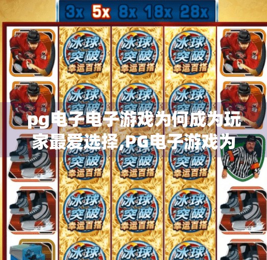 pg电子电子游戏为何成为玩家最爱选择,PG电子游戏为何成为玩家最爱选择？揭秘背后的技术、体验与心理密码