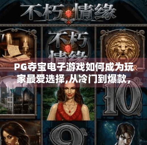PG夺宝电子游戏如何成为玩家最爱选择,从冷门到爆款，PG夺宝电子游戏如何成为玩家最爱选择？