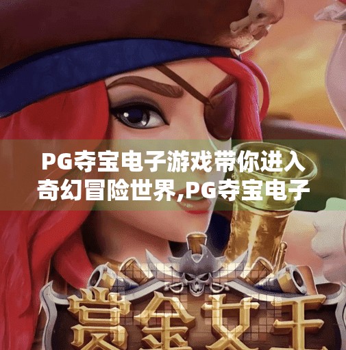 PG夺宝电子游戏带你进入奇幻冒险世界,PG夺宝电子游戏带你进入奇幻冒险世界—一场指尖上的史诗旅程