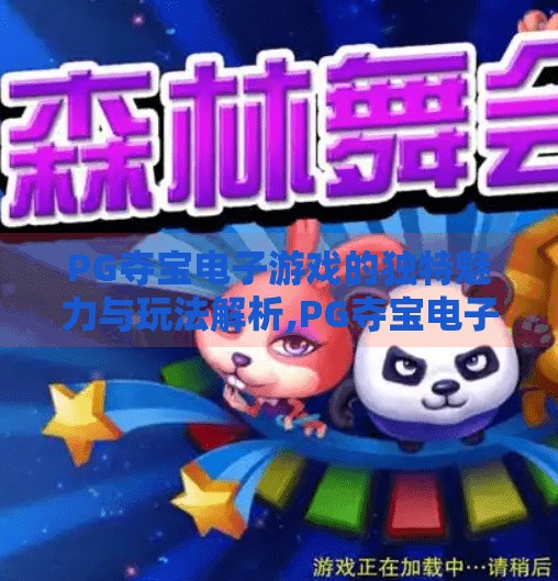 PG夺宝电子游戏的独特魅力与玩法解析,PG夺宝电子游戏的独特魅力与玩法解析，沉浸式体验下的财富冒险之旅
