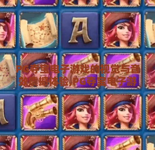PG夺宝电子游戏的视觉与音效震撼体验,PG夺宝电子游戏，一场视觉与音效的感官盛宴，让你沉浸到无法自拔！