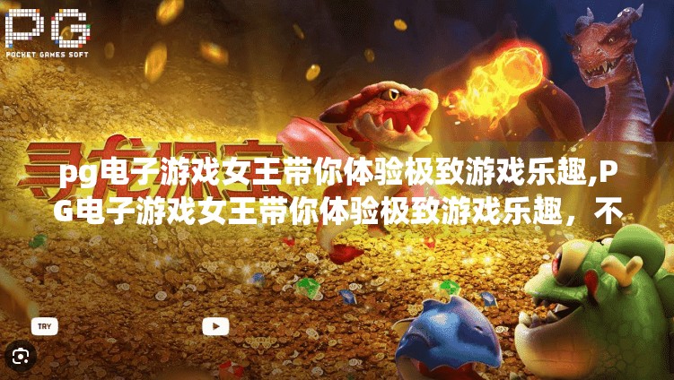 pg电子游戏女王带你体验极致游戏乐趣,PG电子游戏女王带你体验极致游戏乐趣，不只是娱乐，更是沉浸式人生新维度！