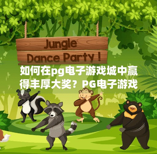 如何在<strong>pg电子</strong>游戏城中赢得丰厚大奖？<strong>pg电子</strong>游戏城赢大奖秘籍，掌握这3大策略，轻松拿下丰厚奖励！