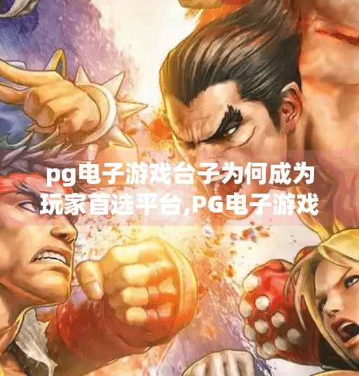 <strong>pg电子</strong>游戏台子为何成为玩家首选平台,<strong>pg电子</strong>游戏台子为何成为玩家首选平台？揭秘背后三大核心优势！