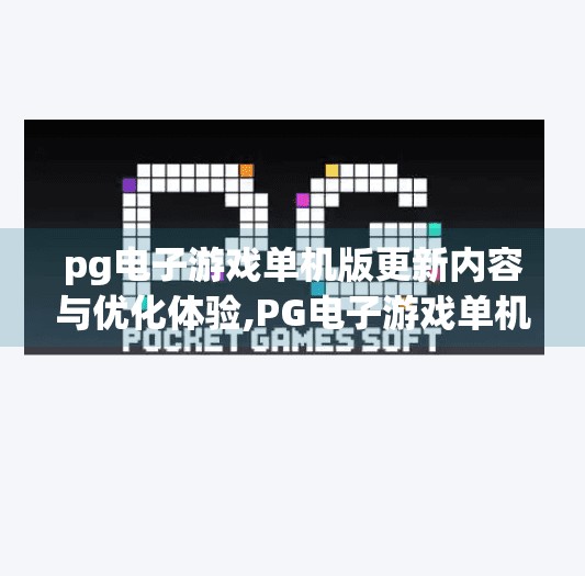 pg电子游戏单机版更新内容与优化体验,PG电子游戏单机版大更新！全新优化体验，带你畅玩无压力！