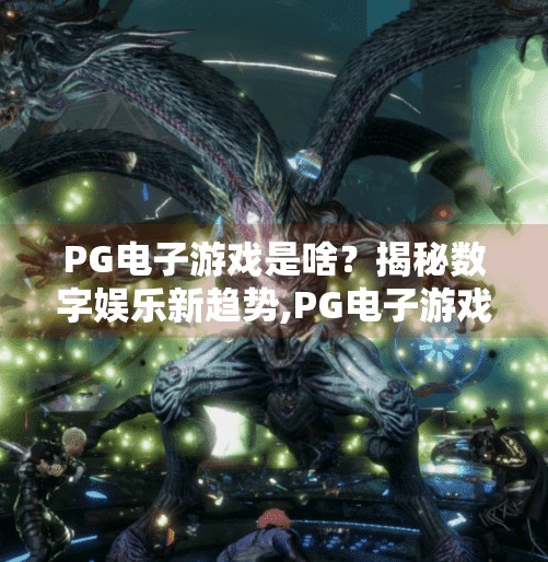 PG电子游戏是啥？揭秘数字娱乐新趋势,PG电子游戏是啥？揭秘数字娱乐新趋势，年轻人的新宠儿正在崛起！