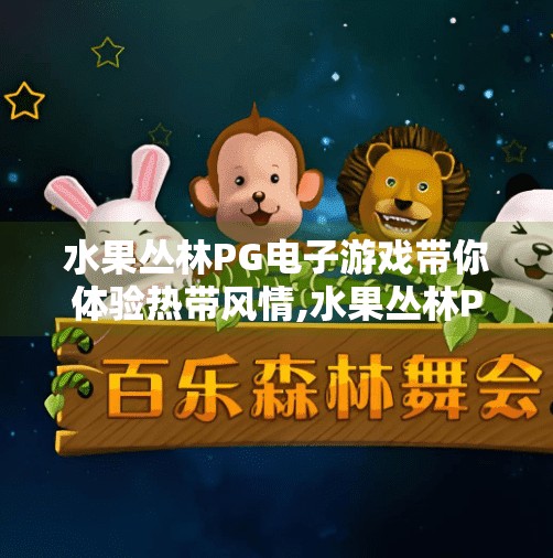 水果丛林PG电子游戏带你体验热带风情,水果丛林PG电子游戏带你体验热带风情，畅享沉浸式娱乐新体验！