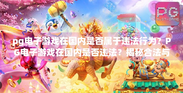 pg电子游戏在国内是否属于违法行为？PG电子游戏在国内是否违法？揭秘合法与灰色地带的边界