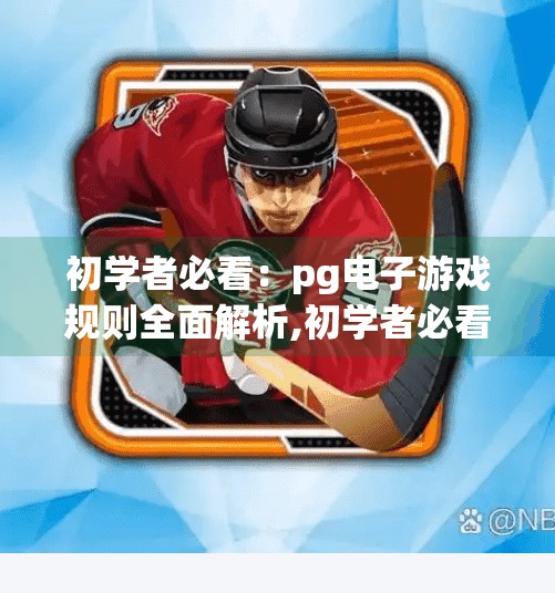 初学者必看：pg电子游戏规则全面解析,初学者必看，PG电子游戏规则全面解析—从零开始玩转在线娱乐新潮流