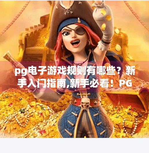 pg电子游戏规则有哪些？新手入门指南,新手必看！PG电子游戏规则全解析，轻松上手不踩坑！