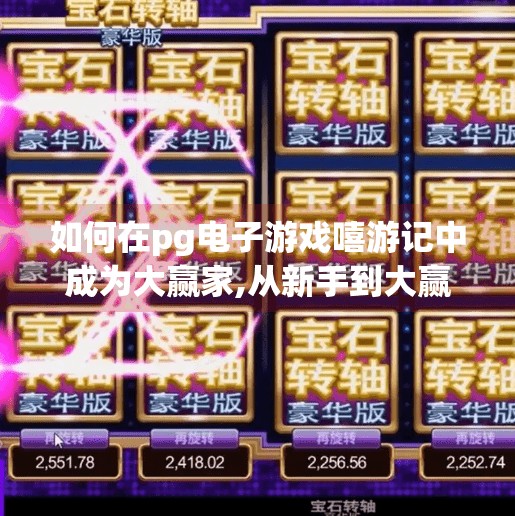如何在pg电子游戏嘻游记中成为大赢家,从新手到大赢家！PG电子游戏嘻游记通关秘籍全解析，教你玩转神话世界！