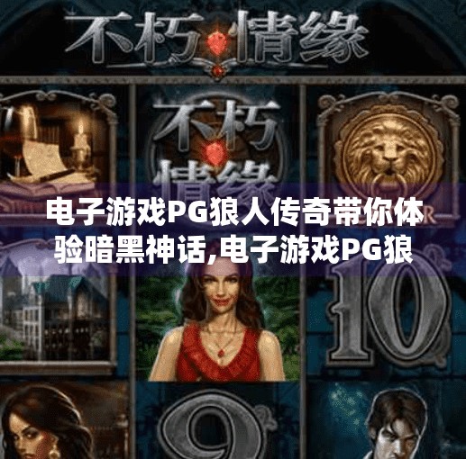 电子游戏PG狼人传奇带你体验暗黑神话,电子游戏PG狼人传奇带你走进暗黑神话的世界，一场策略与人性的终极较量