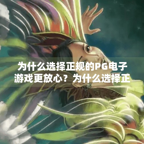 为什么选择正规的PG电子游戏更放心？为什么选择正规的PG电子游戏更放心？安全、公平与体验的三重保障