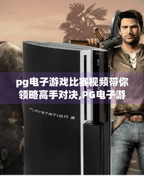 pg电子游戏比赛视频带你领略高手对决,PG电子游戏比赛视频带你领略高手对决，每一帧都是热血与智慧的碰撞！