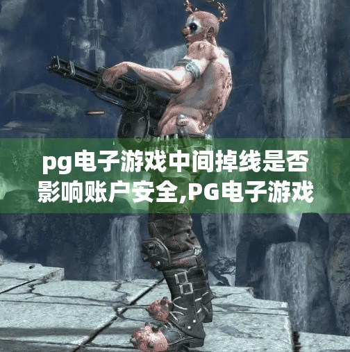 pg电子游戏中间掉线是否影响账户安全,PG电子游戏中途掉线，账户安全真的受影响吗？别再被误导了！