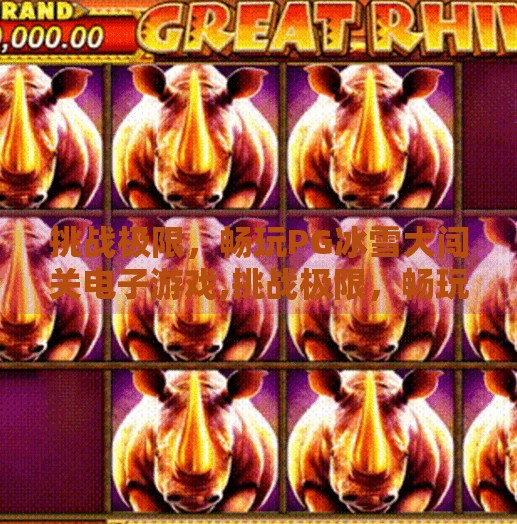 挑战极限，畅玩PG冰雪大闯关电子游戏,挑战极限，畅玩PG冰雪大闯关电子游戏，冰封世界里的热血冒险！