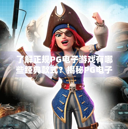 了解正规PG电子游戏有哪些经典款式？揭秘PG电子游戏经典款，玩转娱乐与安全的双重保障！