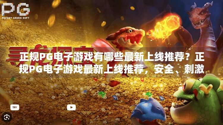正规PG电子游戏有哪些最新上线推荐？正规PG电子游戏最新上线推荐，安全、刺激、高回报的娱乐新选择！