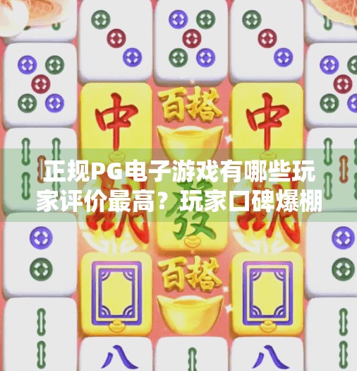 正规PG电子游戏有哪些玩家评价最高？玩家口碑爆棚！这5款正规PG电子游戏凭什么成为行业标杆？