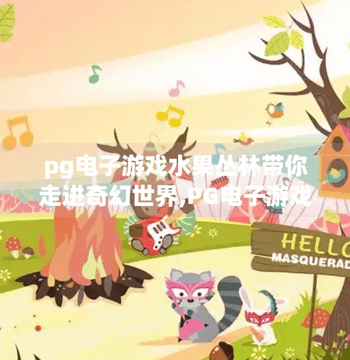 <strong>pg电子游戏</strong>水果丛林带你走进奇幻世界,<strong>pg电子游戏</strong>水果丛林带你走进奇幻世界，解锁沉浸式娱乐新体验！