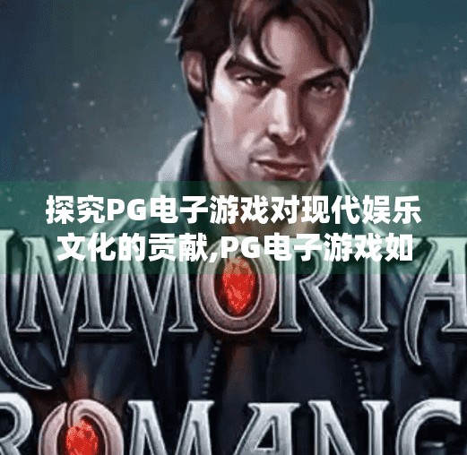 探究PG电子游戏对现代娱乐文化的贡献,PG电子游戏如何重塑现代娱乐文化？从沉浸式体验到全球社交新生态