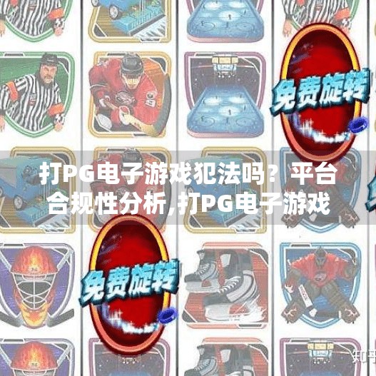 打PG电子游戏犯法吗？平台合规性分析,打PG电子游戏犯法吗？平台合规性深度解析，合法与风险边界全揭秘