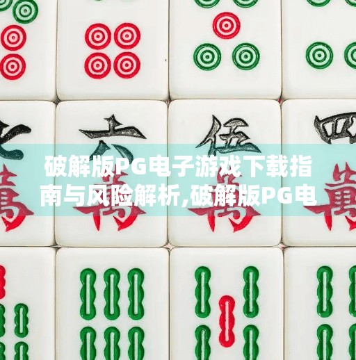 破解版PG电子游戏下载指南与风险解析,破解版PG电子游戏下载指南与风险解析，别让免费变成陷阱