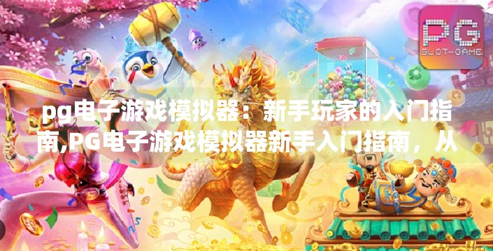 pg电子游戏模拟器：新手玩家的入门指南,PG电子游戏模拟器新手入门指南，从零开始玩转经典游戏世界