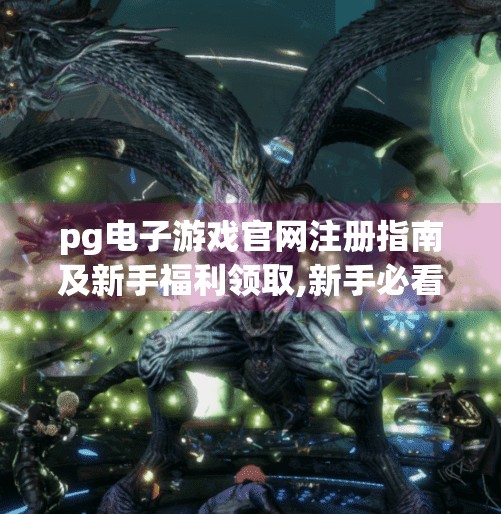 pg电子游戏官网注册指南及新手福利领取,新手必看！PG电子游戏官网注册全攻略+福利领取指南，轻松开启娱乐之旅！