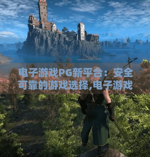 电子游戏PG新平台：安全可靠的游戏选择,电子游戏PG新平台，安全可靠的游戏选择，玩家的安心之选！