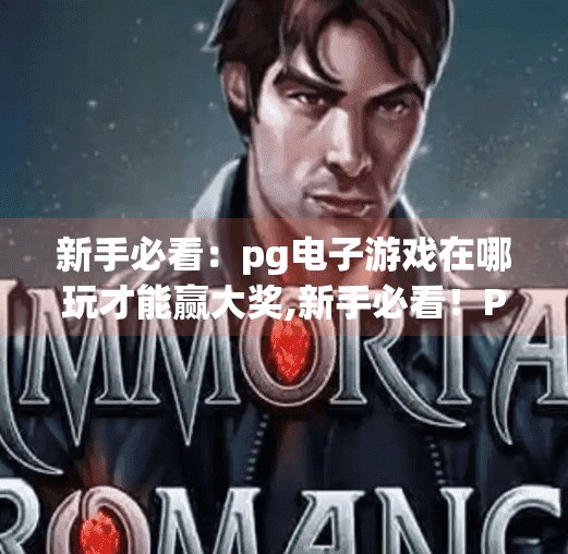 新手必看：<strong>pg电子</strong>游戏在哪玩才能赢大奖,新手必看！<strong>pg电子</strong>游戏在哪玩才能赢大奖？揭秘高胜率玩法与避坑指南！