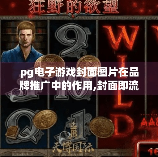 pg电子游戏封面图片在品牌推广中的作用,封面即流量入口，PG电子游戏如何用视觉设计撬动品牌推广新杠杆