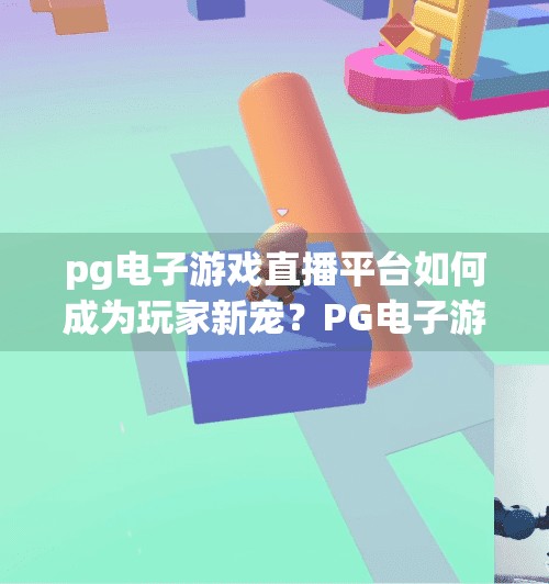 <strong>pg电子</strong>游戏直播平台如何成为玩家新宠？<strong>pg电子</strong>游戏直播平台如何成为玩家新宠？揭秘流量密码与用户粘性背后的秘密