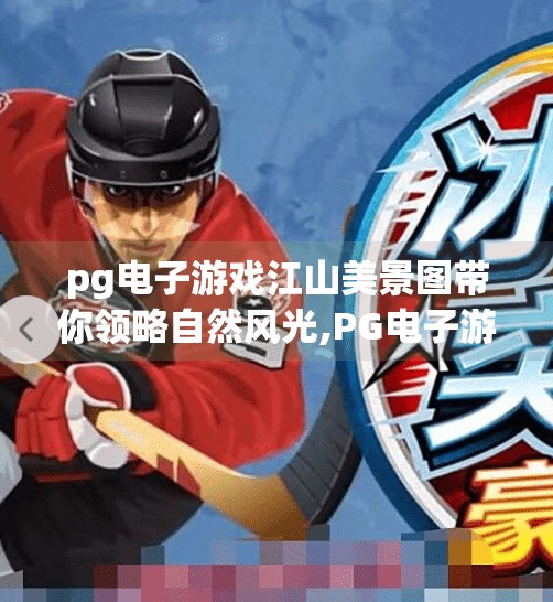 pg电子游戏江山美景图带你领略自然风光,PG电子游戏江山美景图，用像素之美，带你穿越山河万里