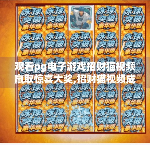 观看pg电子游戏招财猫视频赢取惊喜大奖,招财猫视频成新宠！PG电子游戏如何用看赢大奖？揭秘流量密码背后的玄机！