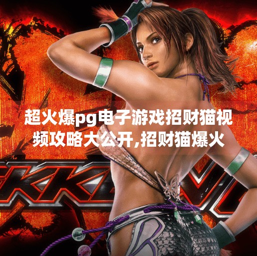 超火爆<strong>pg电子</strong>游戏招财猫视频攻略大公开,招财猫爆火背后的秘密！<strong>pg电子</strong>游戏视频攻略全公开，新手也能秒变高手！