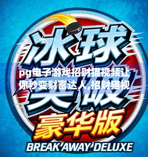 pg电子游戏招财猫视频让你秒变财富达人,招财猫视频爆火！PG电子游戏如何用萌赚走你的钱包？