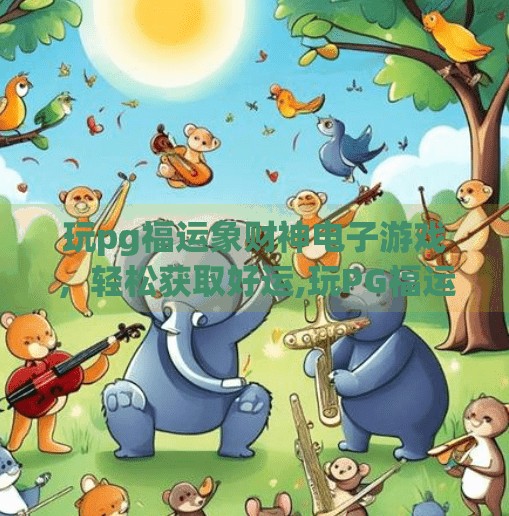 玩pg福运象财神电子游戏，轻松获取好运,玩PG福运象财神电子游戏，轻松获取好运？真相竟然是这样！