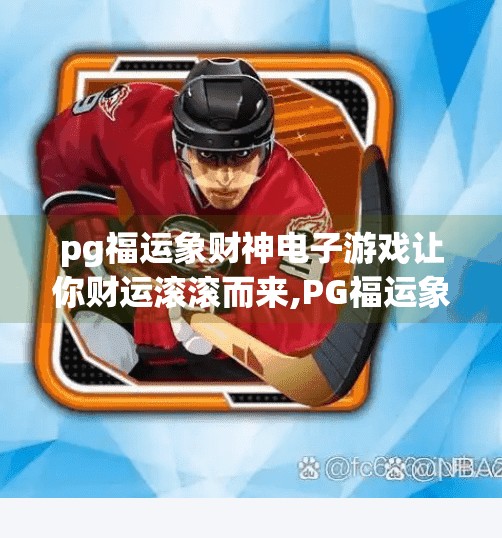 pg福运象财神电子游戏让你财运滚滚而来,PG福运象财神电子游戏，玩出好运，财运滚滚来！