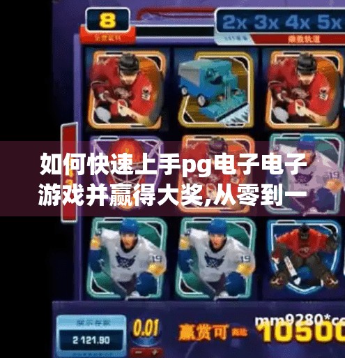 如何快速上手pg电子电子游戏并赢得大奖,从零到一！新手如何快速上手PG电子游戏并稳赢大奖的实战攻略