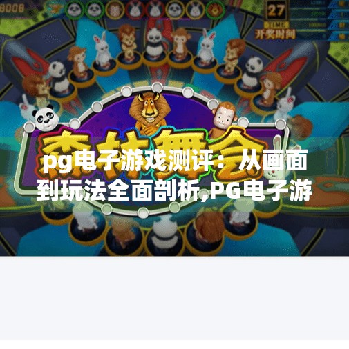<strong>pg电子</strong>游戏测评：从画面到玩法全面剖析,<strong>pg电子</strong>游戏测评，从画面到玩法全面剖析，这游戏真的值得一试吗？