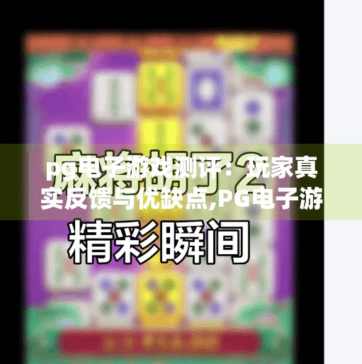pg电子游戏测评：玩家真实反馈与优缺点,PG电子游戏测评，玩家真实反馈与优缺点深度解析，你真的了解它吗？