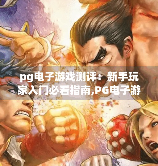 pg电子游戏测评：新手玩家入门必看指南,PG电子游戏测评，新手玩家入门必看指南，从零开始轻松上手！