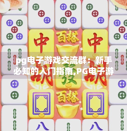 pg电子游戏交流群：新手必知的入门指南,PG电子游戏交流群，新手必知的入门指南—从零开始玩转在线娱乐新天地
