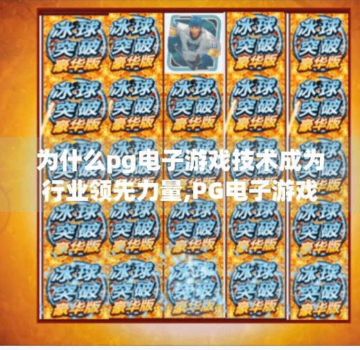 为什么<strong>pg电子</strong>游戏技术成为行业领先力量,<strong>pg电子</strong>游戏技术为何能成为行业领先力量？揭秘背后的技术基因与创新逻辑
