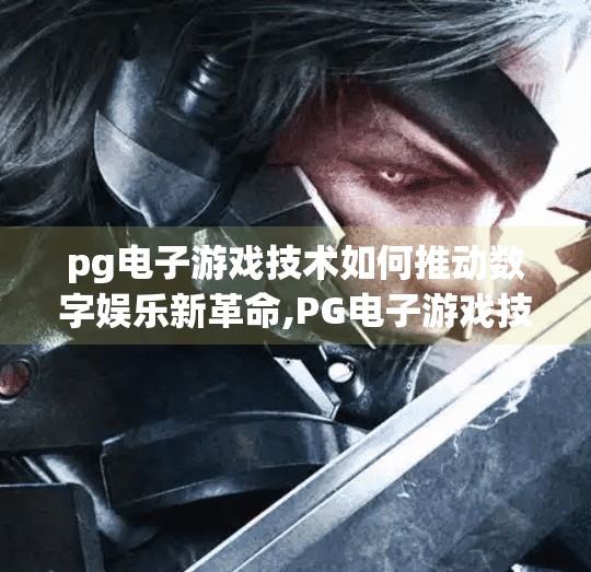 pg电子游戏技术如何推动数字娱乐新革命,PG电子游戏技术如何推动数字娱乐新革命？